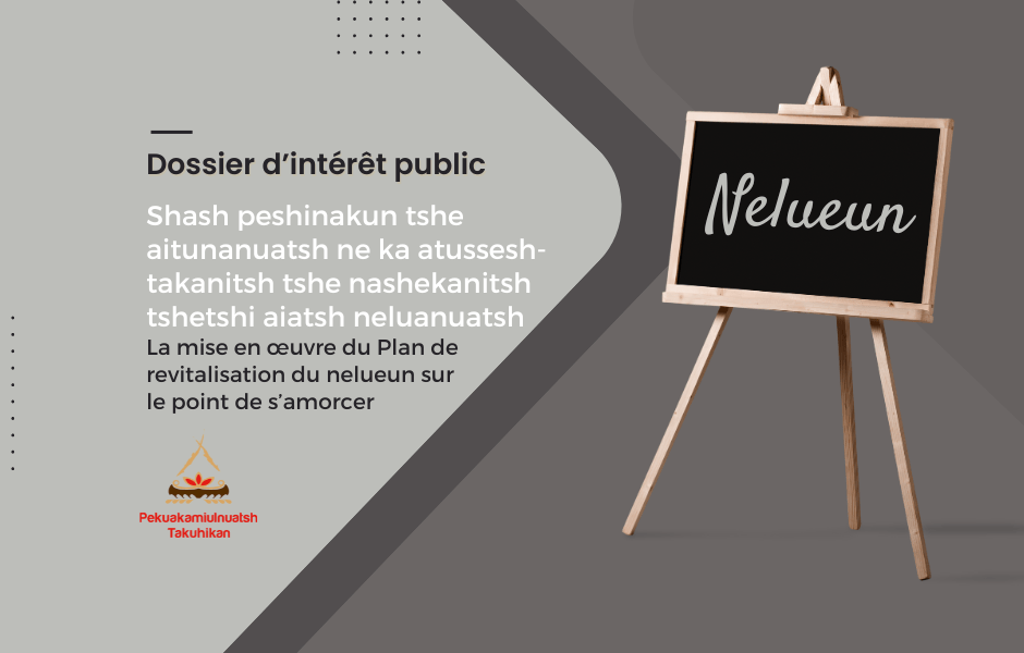Shash peshinakun tshe aitunanuatsh ne ka atusseshtakanitsh tshe nashekanitsh tshetshi aiatsh neluanuatsh | La mise en œuvre du Plan de revitalisation du nelueun sur le point de s’amorcer